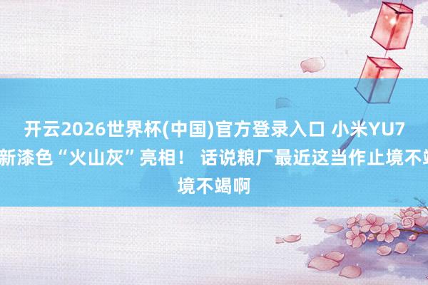 开云2026世界杯(中国)官方登录入口 小米YU7 GT新漆色“火山灰”亮相！ 话说粮厂最近这当作止境不竭啊