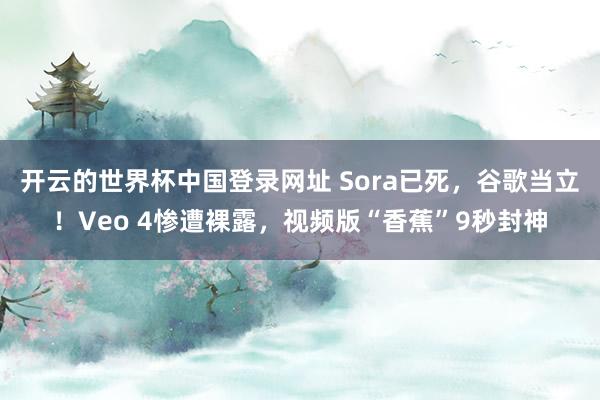 开云的世界杯中国登录网址 Sora已死，谷歌当立！Veo 4惨遭裸露，视频版“香蕉”9秒封神