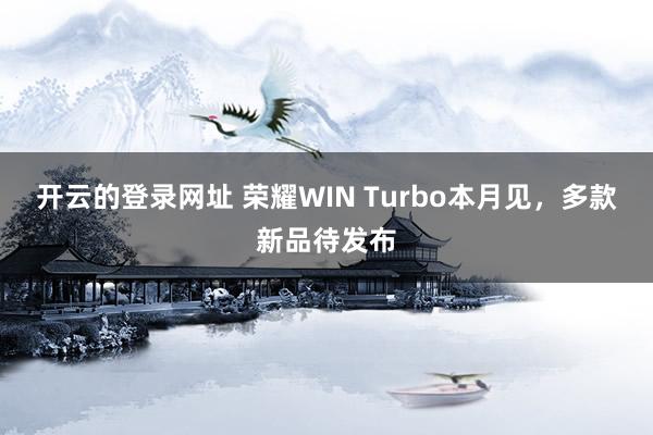 开云的登录网址 荣耀WIN Turbo本月见，多款新品待发布