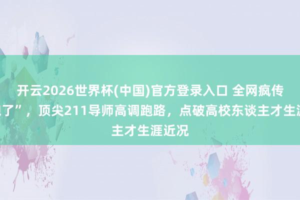 开云2026世界杯(中国)官方登录入口 全网疯传“我跑了”，顶尖211导师高调跑路，点破高校东谈主才生涯近况