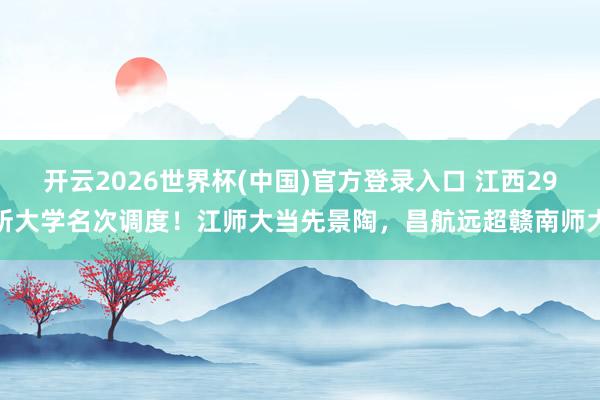 开云2026世界杯(中国)官方登录入口 江西29所大学名次调度！江师大当先景陶，昌航远超赣南师大