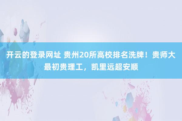 开云的登录网址 贵州20所高校排名洗牌！贵师大最初贵理工，凯里远超安顺