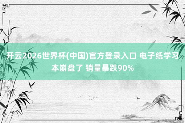开云2026世界杯(中国)官方登录入口 电子纸学习本崩盘了 销量暴跌90%
