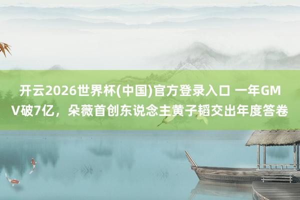 开云2026世界杯(中国)官方登录入口 一年GMV破7亿，朵薇首创东说念主黄子韬交出年度答卷
