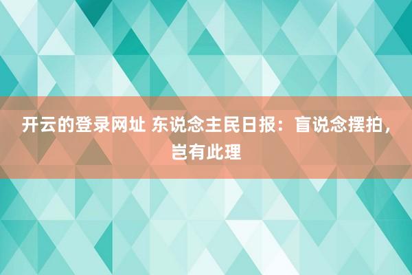 开云的登录网址 东说念主民日报：盲说念摆拍，岂有此理