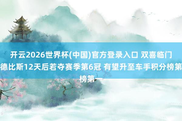 开云2026世界杯(中国)官方登录入口 双喜临门？德比斯12天后若夺赛季第6冠 有望升至车手积分榜第一