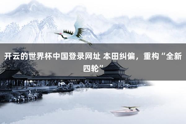 开云的世界杯中国登录网址 本田纠偏，重构“全新四轮”