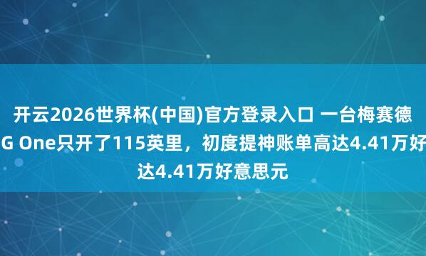 开云2026世界杯(中国)官方登录入口 一台梅赛德斯-AMG One只开了115英里，初度提神账单高达4.41万好意思元