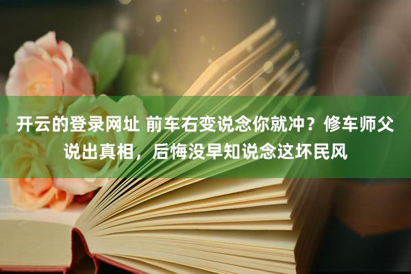 开云的登录网址 前车右变说念你就冲？修车师父说出真相，后悔没早知说念这坏民风