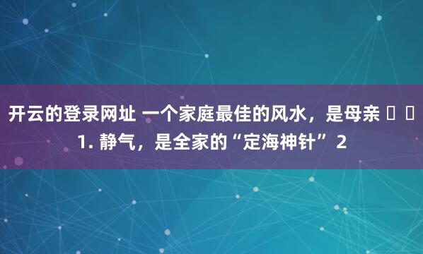 开云的登录网址 一个家庭最佳的风水，是母亲 ​​1. 静气，是全家的“定海神针” 2