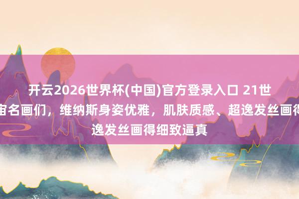 开云2026世界杯(中国)官方登录入口 21世纪后的宇宙名画们，维纳斯身姿优雅，肌肤质感、超逸发丝画得细致逼真
