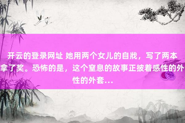 开云的登录网址 她用两个女儿的自戕，写了两本书，拿了奖。恐怖的是，这个窒息的故事正披着感性的外套…
