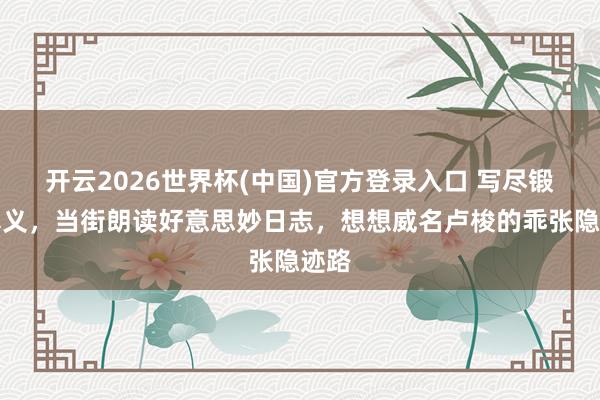 开云2026世界杯(中国)官方登录入口 写尽锻练真义，当街朗读好意思妙日志，想想威名卢梭的乖张隐迹路