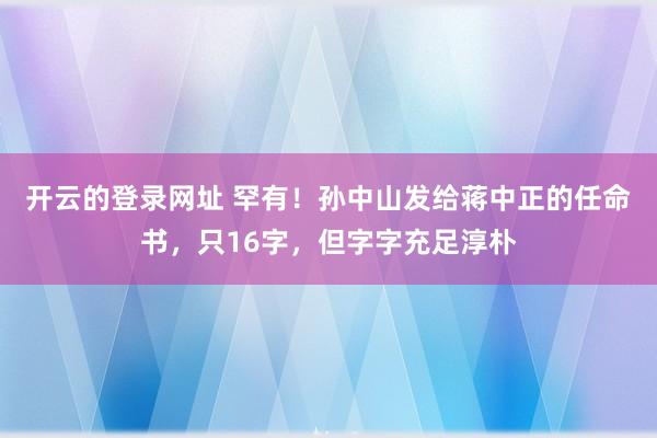 开云的登录网址 罕有！孙中山发给蒋中正的任命书，只16字，但字字充足淳朴