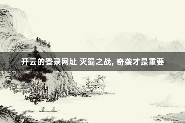 开云的登录网址 灭蜀之战， 奇袭才是重要