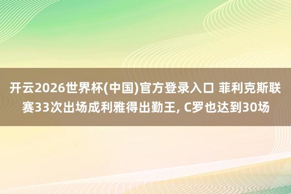 开云2026世界杯(中国)官方登录入口 菲利克斯联赛33次出场成利雅得出勤王， C罗也达到30场
