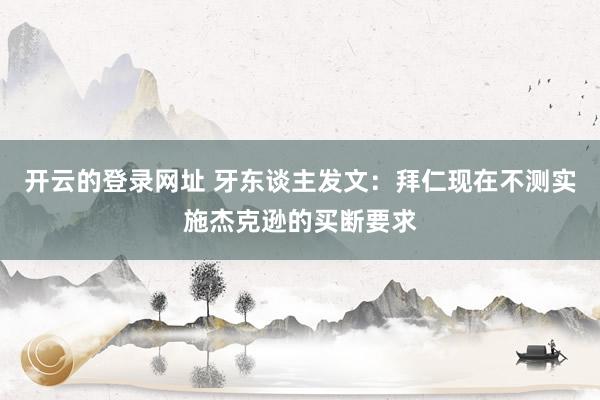 开云的登录网址 牙东谈主发文：拜仁现在不测实施杰克逊的买断要求