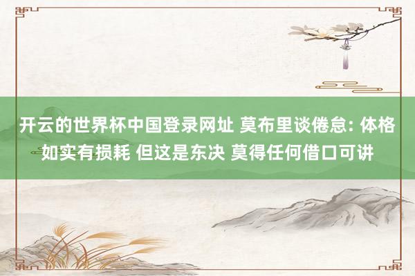 开云的世界杯中国登录网址 莫布里谈倦怠: 体格如实有损耗 但这是东决 莫得任何借口可讲