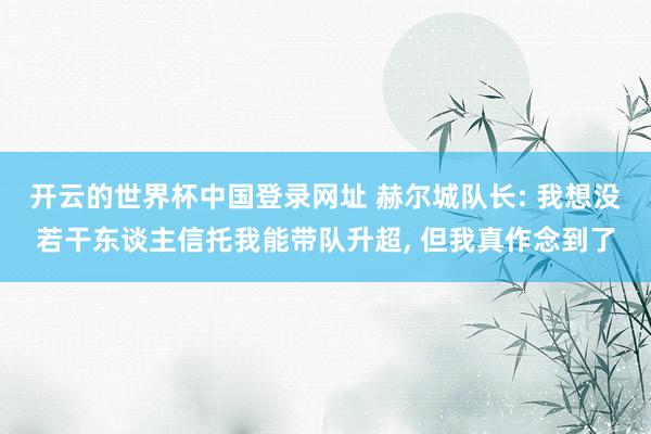 开云的世界杯中国登录网址 赫尔城队长: 我想没若干东谈主信托我能带队升超， 但我真作念到了
