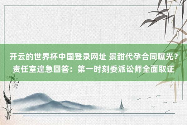 开云的世界杯中国登录网址 景甜代孕合同曝光？责任室遑急回答：第一时刻委派讼师全面取证