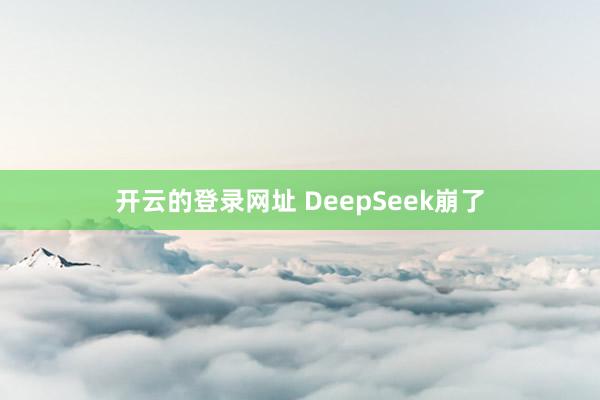 开云的登录网址 DeepSeek崩了
