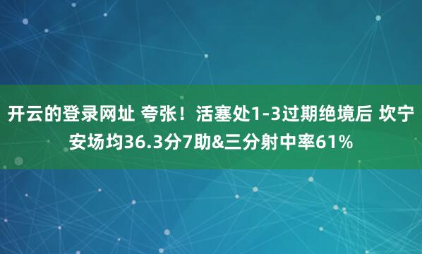 开云的登录网址 夸张！活塞处1-3过期绝境后 坎宁安场均36.3分7助&三分射中率61%