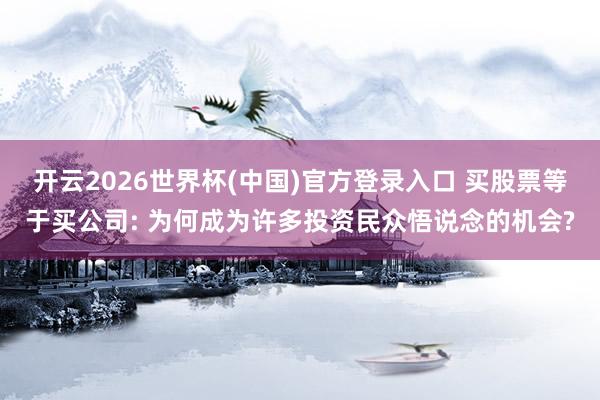 开云2026世界杯(中国)官方登录入口 买股票等于买公司: 为何成为许多投资民众悟说念的机会?