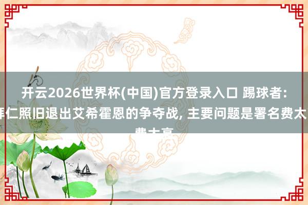 开云2026世界杯(中国)官方登录入口 踢球者: 拜仁照旧退出艾希霍恩的争夺战， 主要问题是署名费太高