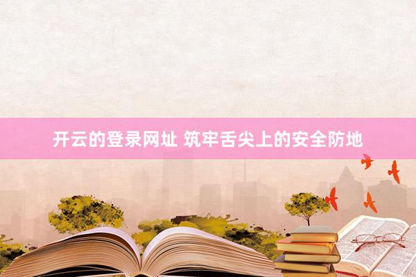 开云的登录网址 筑牢舌尖上的安全防地