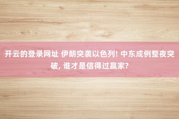 开云的登录网址 伊朗突袭以色列! 中东成例整夜突破， 谁才是信得过赢家?