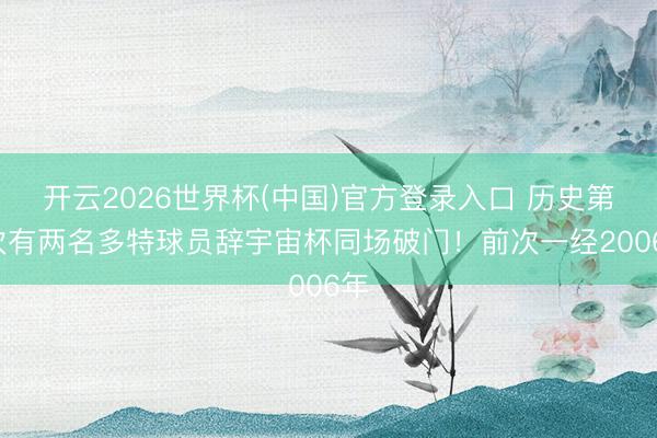 开云2026世界杯(中国)官方登录入口 历史第2次有两名多特球员辞宇宙杯同场破门！前次一经2006年