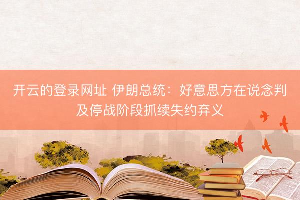 开云的登录网址 伊朗总统：好意思方在说念判及停战阶段抓续失约弃义