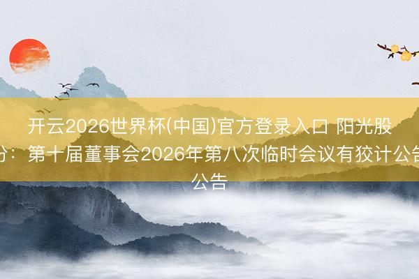 开云2026世界杯(中国)官方登录入口 阳光股份:第十届董事会2026年第八次临时会议有狡计公告