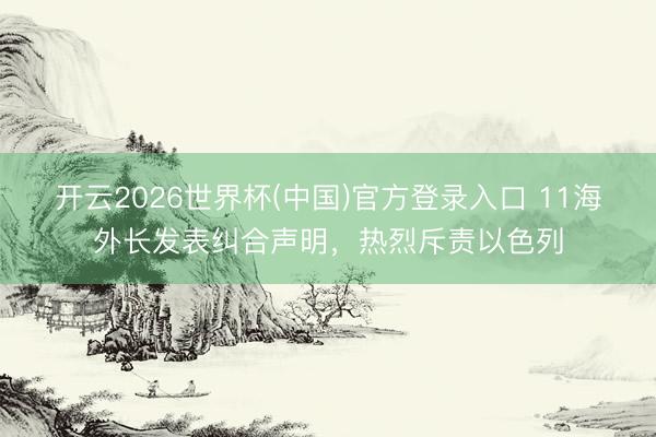 开云2026世界杯(中国)官方登录入口 11海外长发表纠合声明，热烈斥责以色列