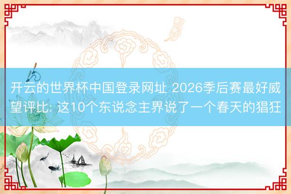 开云的世界杯中国登录网址 2026季后赛最好威望评比: 这10个东说念主界说了一个春天的猖狂