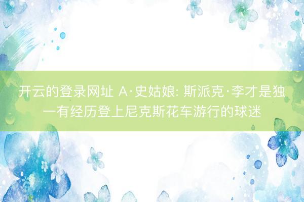 开云的登录网址 A·史姑娘: 斯派克·李才是独一有经历登上尼克斯花车游行的球迷