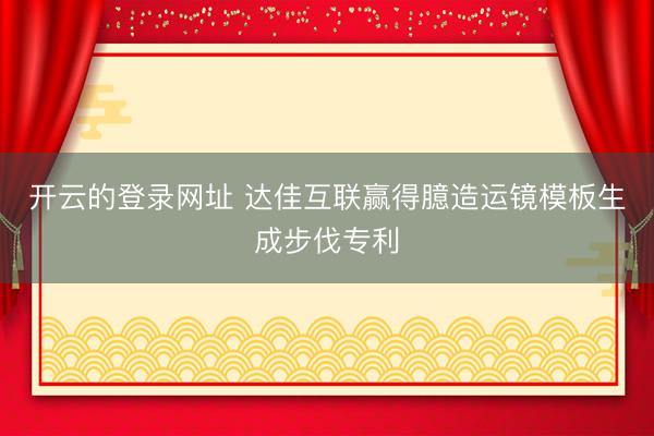 开云的登录网址 达佳互联赢得臆造运镜模板生成步伐专利