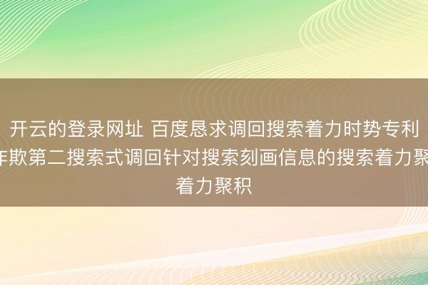 开云的登录网址 百度恳求调回搜索着力时势专利, 诈欺第二搜索式调回针对搜索刻画信息的搜索着力聚积