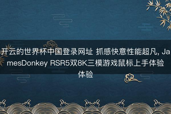 开云的世界杯中国登录网址 抓感快意性能超凡， JamesDonkey RSR5双8K三模游戏鼠标上手体验
